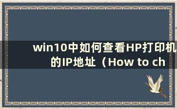 win10中如何查看HP打印机的IP地址（How to check the IP address of HP Printer）